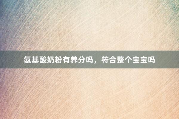 氨基酸奶粉有养分吗，符合整个宝宝吗